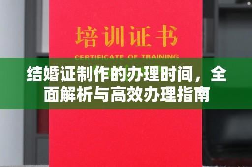 沁源结婚证制作的办理时间，全面解析与高效办理指南